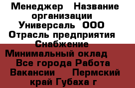 Менеджер › Название организации ­ Универсаль, ООО › Отрасль предприятия ­ Снабжение › Минимальный оклад ­ 1 - Все города Работа » Вакансии   . Пермский край,Губаха г.